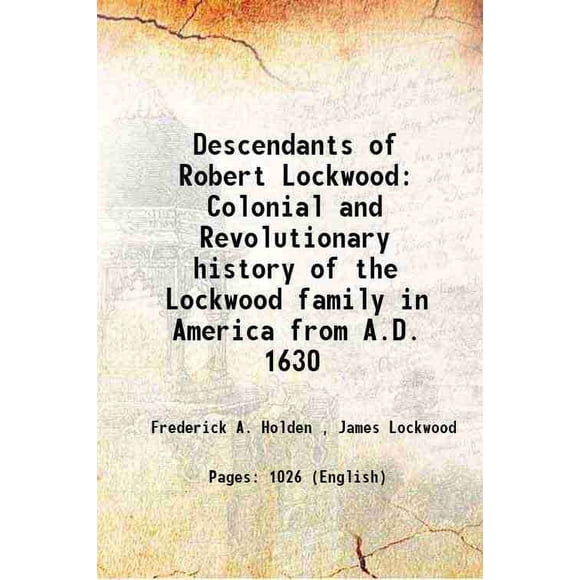 Descendants of Robert Lockwood Colonial and Revolutionary history of the Lockwood family in America from A. D. 1630 1889 [Hardcover]