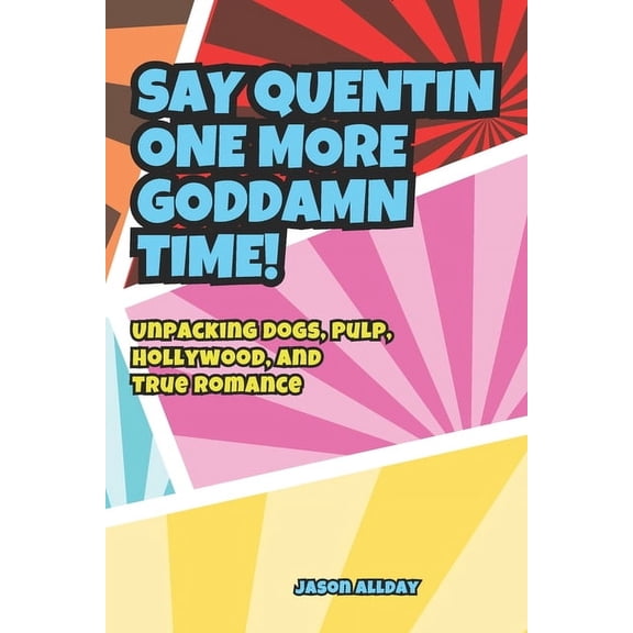 Say Quentin One More Goddamn Time: Unpacking Dogs, Pulp, Hollywood, and True Romance, (Paperback)