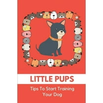 Little Pups: Tips To Start Training Your Dog: Dog Training At Home (Paperback)