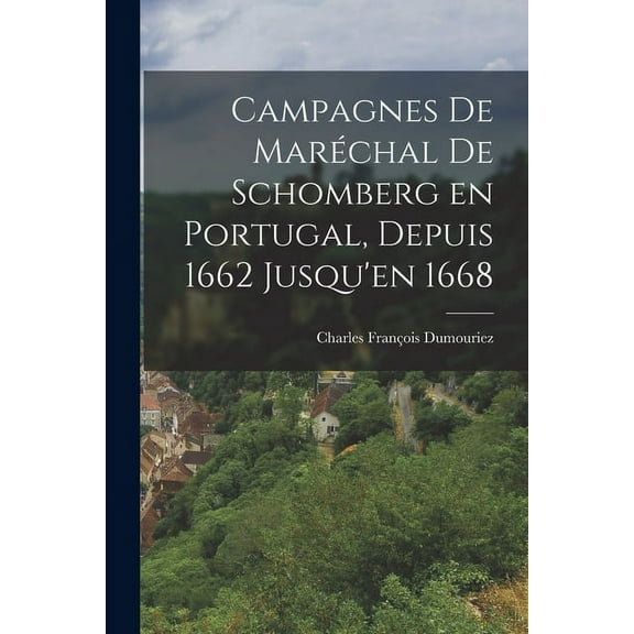 Campagnes de Maréchal de Schomberg en Portugal, Depuis 1662 Jusqu'en 1668 (Paperback)