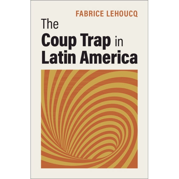 The Coup Trap in Latin America, (Hardcover)
