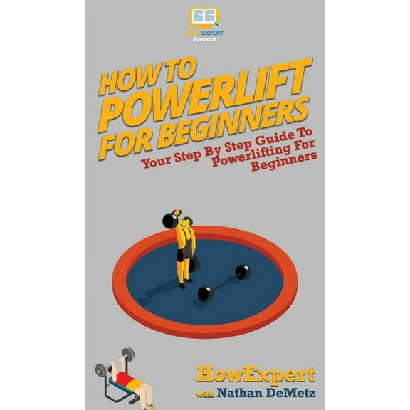 How To Powerlift For Beginners: Your Step By Step Guide To Powerlifting For Beginners, (Hardcover)