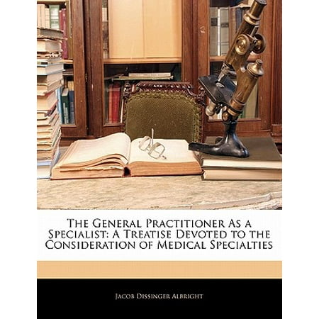 The General Practitioner as a Specialist : A Treatise Devoted to the Consideration of Medical (Best Medical Specialty For Me)