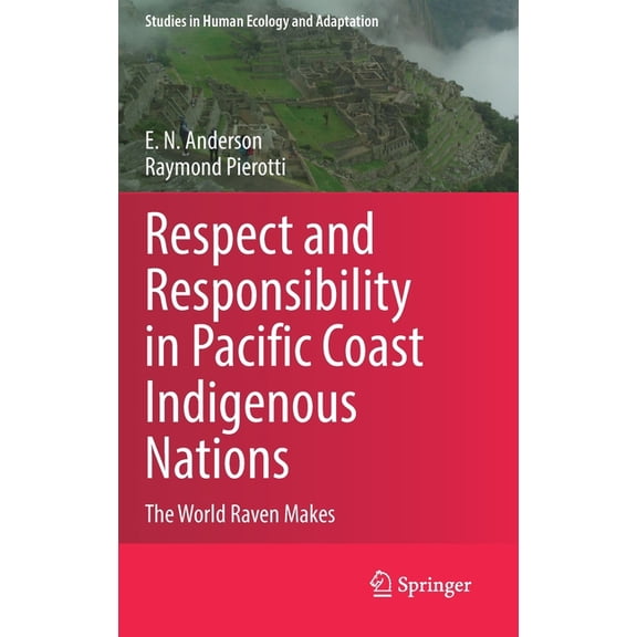 Studies in Human Ecology and Adaptation Respect and Responsibility in Pacific Coast Indigenous Nations: The World Raven Makes, Book 13, (Hardcover)