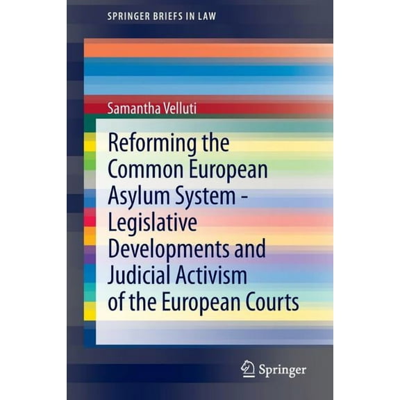 Springerbriefs in Law Reforming the Common European Asylum System -- Legislative Developments and Judicial Activism of the European Courts, (Paperback)