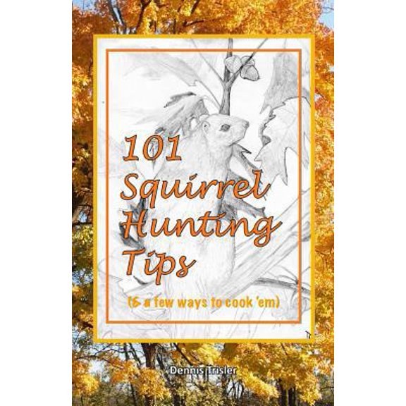 Pre-Owned 101 Squirrel Hunting Tips (& a few ways to cook 'em) (Paperback) 0975913697 9780975913697