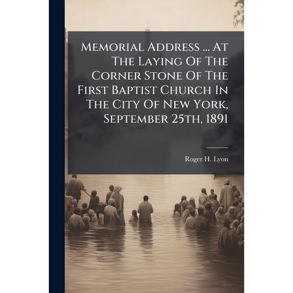Memorial Address ... At The Laying Of The Corner Stone Of The First Baptist Church In The City Of New York, September 25th, 1891 (Paperback)