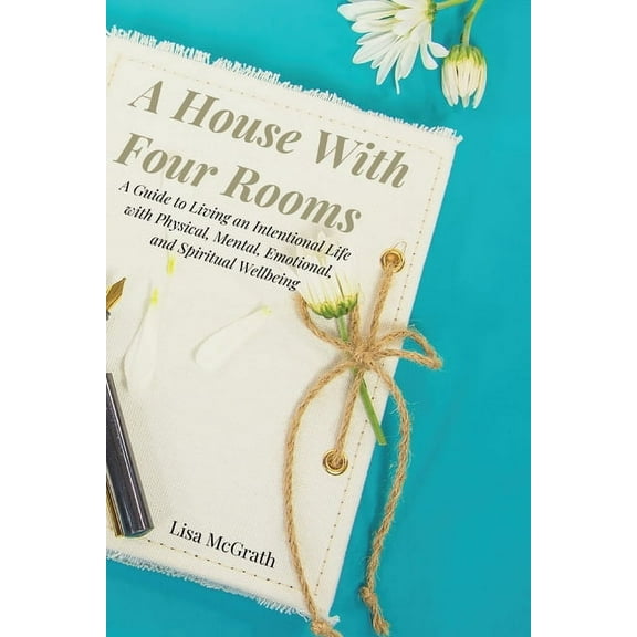 A House With Four Rooms: A Guide to Living an Intentional Life with Physical, Mental, Emotional, and Spiritual Wellbeing, (Paperback)