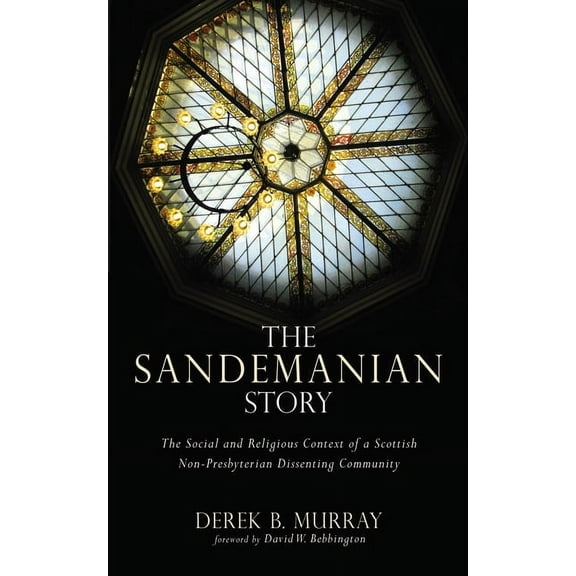 The Sandemanian Story: The Social and Religious Context of a Scottish Non-Presbyterian Dissenting Community, (Paperback)