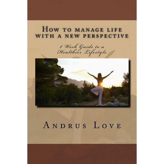 How to manage life with a new perspective : 8 Week Guide to a Healthier Lifestyle (Paperback)
