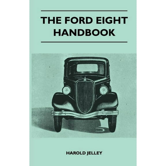 The Ford Eight Handbook - Being A New Edition Of 'The Popular Ford Handbook' - A Complete Guide For Owners And Prospecti, (Paperback)