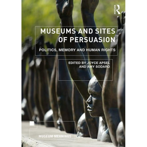 Museum Meanings Museums and Sites of Persuasion: Politics, Memory and Human Rights, (Paperback)