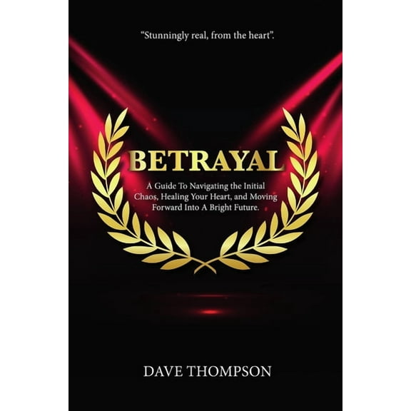Betrayal; A Guide To Navigating the Initial Chaos, Healing Your Heart, and Moving Forward Into Bright Future (paperback), (Paperback)