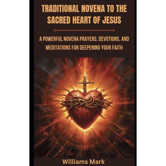 Catholic Novena Prayers Traditional Novena to the Sacred Heart of Jesus: A powerful Novena prayers, Devotions, and Meditations for Deepening you, Book 7, (Paperback)