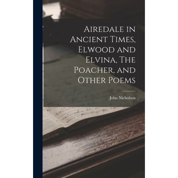 Airedale in Ancient Times, Elwood and Elvina, The Poacher, and Other Poems (Hardcover)
