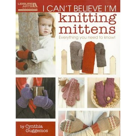 I Can't Believe I'm Knitting Mittens : Everything You Need to
