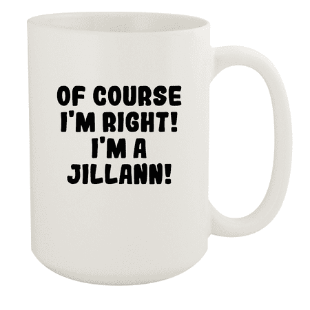 

Of Course I m Right! I m A Jillann! - Ceramic 15oz White Mug White