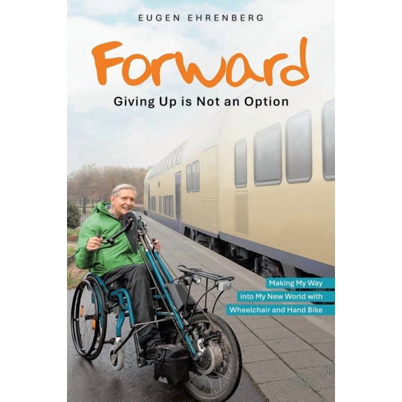 Forward-Giving Up is Not an Option: Making My Way into My New World with Wheelchair and Hand Bike, (Paperback)