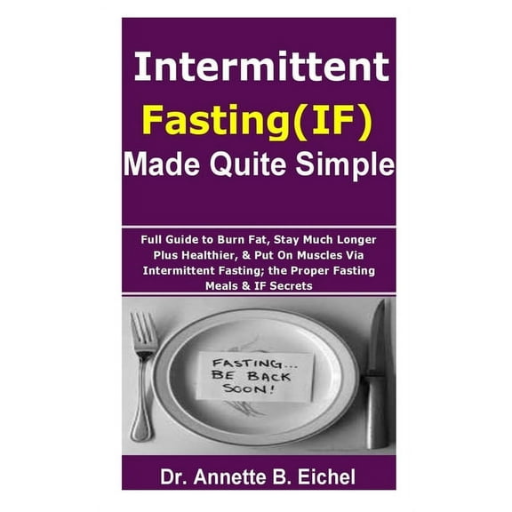 Intermittent Fasting (IF) Made Quite Simple : Full Guide to Burn Fat, Stay Much Longer Plus Healthier, & Put On Muscles via Intermittent Fasting; the Proper Fasting Meals & IF Secrets (Paperback)