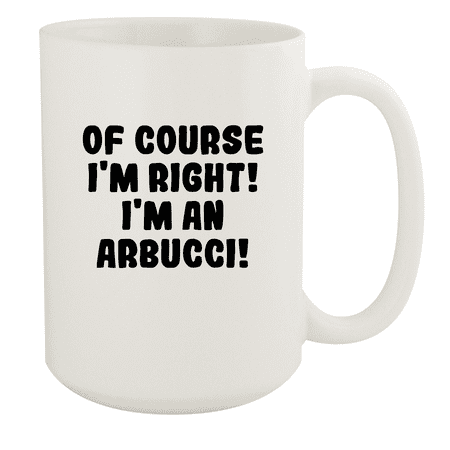 

Of Course I m Right! I m An Arbucci! - Ceramic 15oz White Mug White