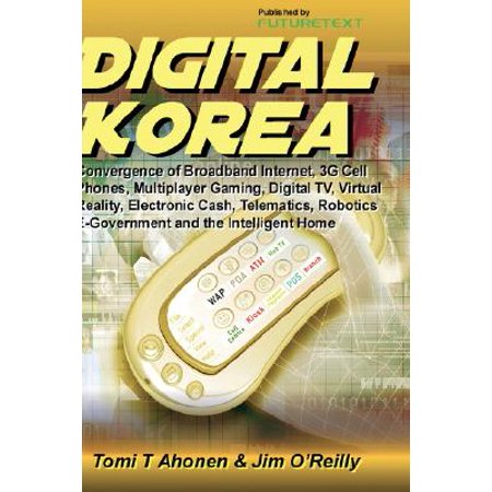 Digital Korea : Convergence of Broadband Internet, 3g Cell Phones, Multiplayer Gaming, Digital TV, Virtual Reality, Electronic Cash, Telematics, Robotics, E-Government and the Intelligent (Best Mobile Broadband Internet)