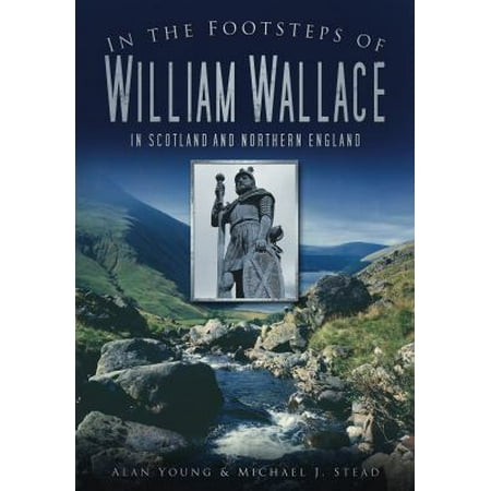 In the Footsteps of William Wallace: In Scotland and Northern England