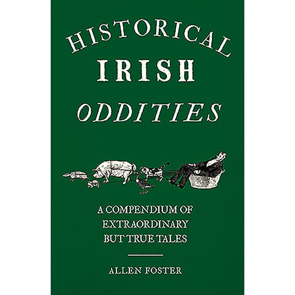 Historical Irish Oddities : A Compendium of Extraordinary But True Tales (Paperback)