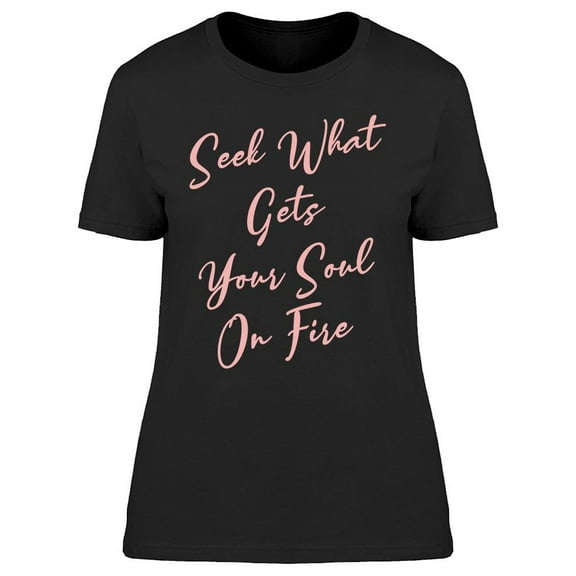 Seek What Gets Your Soul On Fire Women's T-shirt