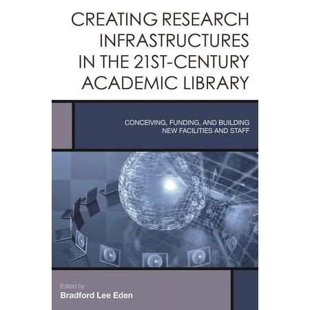 Creating the 21st-Century Academic Libra Creating Research Infrastructures in the 21st-Century Academic Library: Conceiving Funding and Building New Facilities Book 4 (Hardcover)