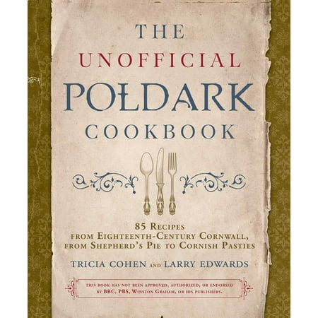 The Unofficial Poldark Cookbook : 85 Recipes from Eighteenth-Century Cornwall, from Shepherd's Pie to Cornish (Best Cornish Pasty Recipe)