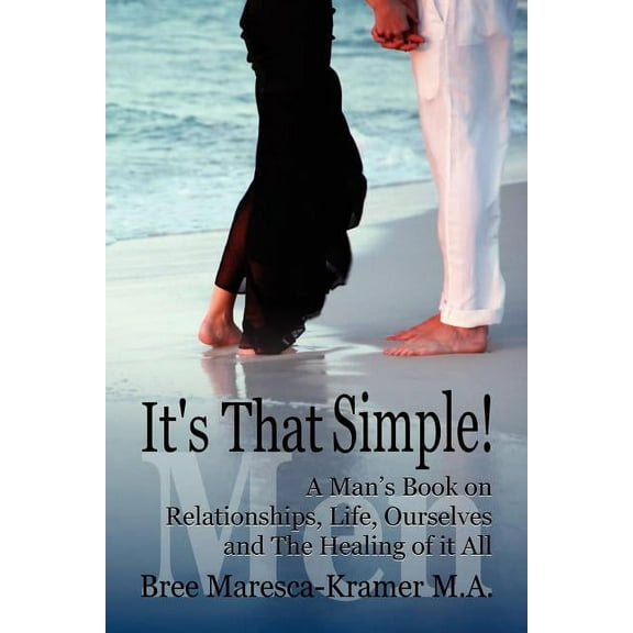 It's That Simple! a Man's Book on Relationships, Life, Ourselves and the Healing of It All, (Paperback)