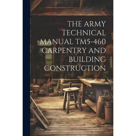 The Army Technical Manual Tm5-460 Carpentry and Building Construction (Paperback)