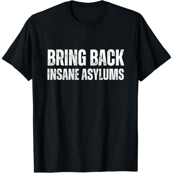 Bring Back Insane Asylums T-Shirt