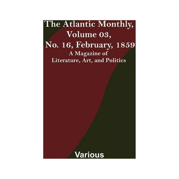 The Atlantic Monthly, Volume 03, No. 16, February, 1859; A Magazine of Literature, Art, and Politics, (Paperback)