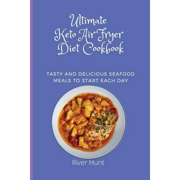 Ultimate Keto Air Fryer Diet Cookbook: Tasty and Delicious Seafood Meals to start Each Day, (Paperback)