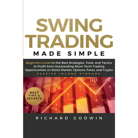 Swing Trading Made Simple: Beginners Guide to the Best Strategies, Tools and Tactics to Profit from Outstanding Short-Term Trading Opportunities on Stock Market, Options, Forex, and Crypto