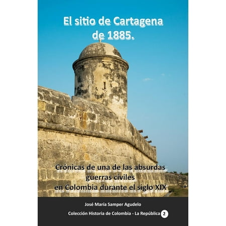 El sitio de Cartagena de 1885 Crónicas de una de las absurdas guerras civiles en Colombia durante el siglo XIX - (Best Places To Visit In Cartagena Colombia)