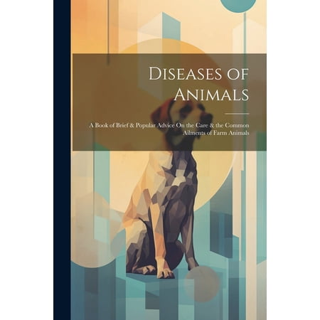 Diseases of Animals: A Book of Brief & Popular Advice On the Care & the Common Ailments of Farm Animals (Paperback)
