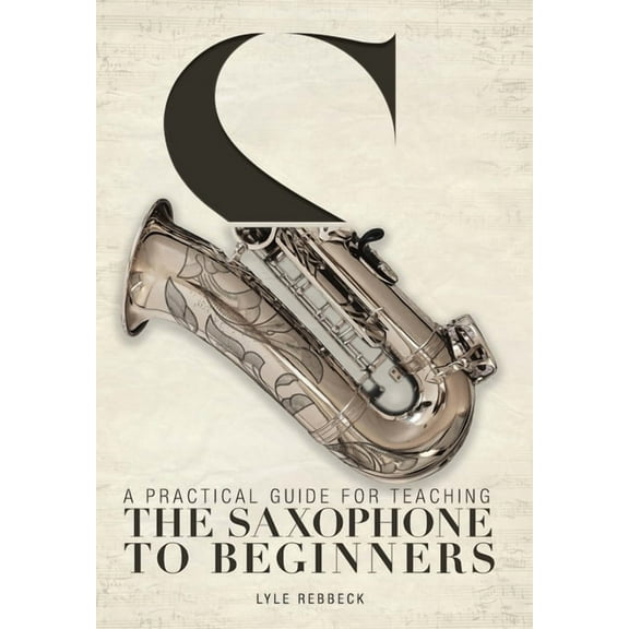 A Practical Guide for Teaching the Saxophone to Beginners, (Hardcover)