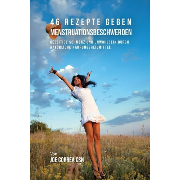 46 Rezepte gegen Menstruationsbeschwerden : Beseitige Schmerz und Unwohlsein durch natürliche Nahrungsheilmittel (Paperback)