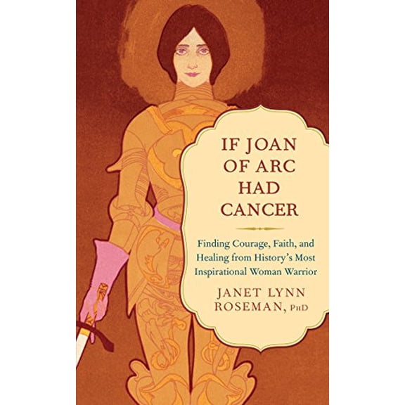 Pre-Owned If Joan of Arc Had Cancer: Finding Courage, Faith, and Healing from History's Most Inspirational Woman Warrior (Paperback) 1608683184 9781608683185