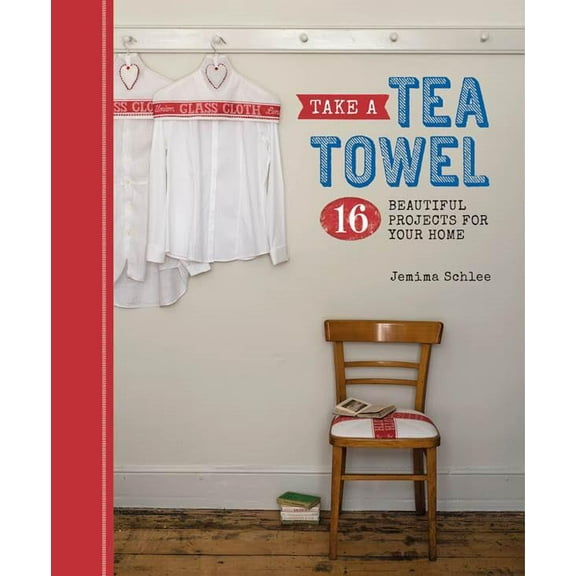 Take a Tea Towel : 16 Beautiful Projects for Your Home