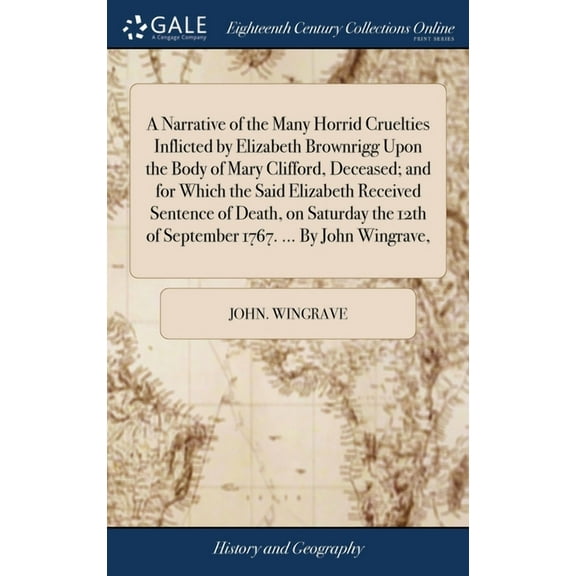A Narrative of the Many Horrid Cruelties Inflicted by Elizabeth Brownrigg Upon the Body of Mary Clifford, Deceased; and for Which the Said Elizabeth Received Sentence of Death, on Saturday the 12th of