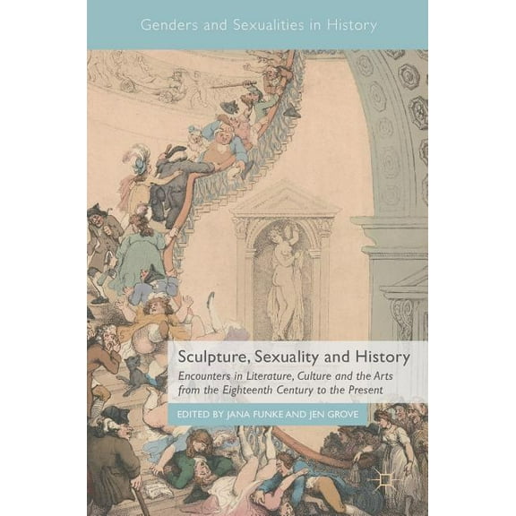 Genders and Sexualities in History Sculpture, Sexuality and History: Encounters in Literature, Culture and the Arts from the Eighteenth Century to the Pres, (Hardcover)