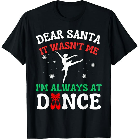 Exquisite and comfortable-Dear Santa It Wasn't Me I'm Always At Dance Ballet Christmas T-Shirt