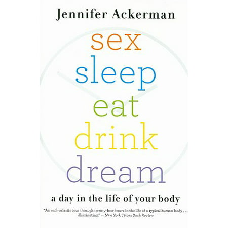 Sex Sleep Eat Drink Dream : A Day in the Life of Your