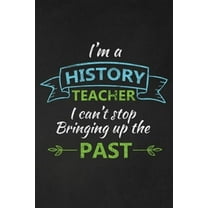 I'm A History Teacher I Can't Stop Bringing Up The Past: Thank You Gift For History Teacher Great for Teacher Appreciation