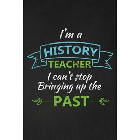 I'm A History Teacher I Can't Stop Bringing Up The Past: Thank You Gift For History Teacher Great for Teacher Appreciation