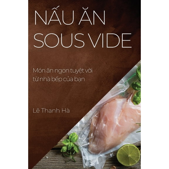 Nấu ăn Sous Vide: Món ăn ngon tuyệt vời từ nhà bếp c, (Paperback)