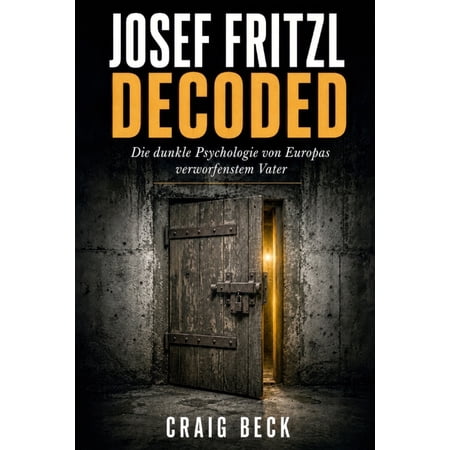 Josef Fritzl Decoded: Die dunkle Psychologie von Europas verworfenstem Vater (Paperback)